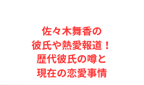 佐々木舞香の彼氏や熱愛報道！歴代彼氏の噂と現在の恋愛事情