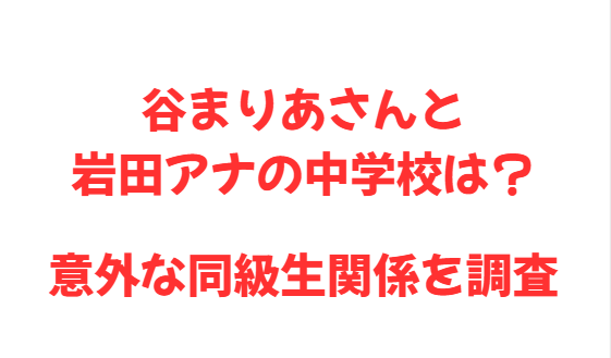 谷まりあさんと岩田アナの中学校は？意外な同級生関係を調査