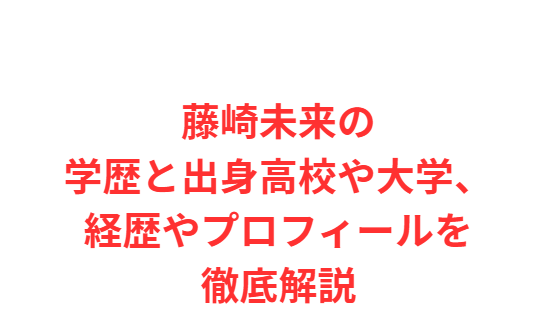 藤崎未来の学歴と出身高校や大学、経歴やプロフィールを徹底解説