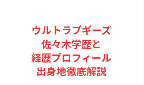 ウルトラブギーズ佐々木学歴と経歴プロフィール出身地徹底解説