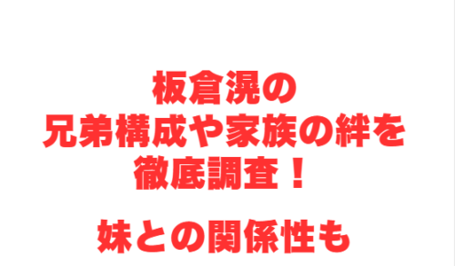 板倉滉の兄弟構成や家族の絆を徹底調査!妹との関係性も
