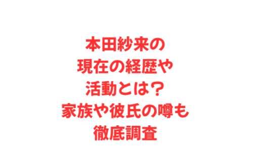 本田紗来の現在の経歴や活動とは?家族や彼氏の噂も徹底調査