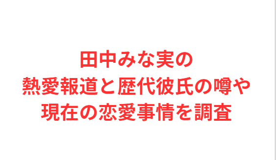 田中みな実の熱愛報道と歴代彼氏の噂や現在の恋愛事情を調査