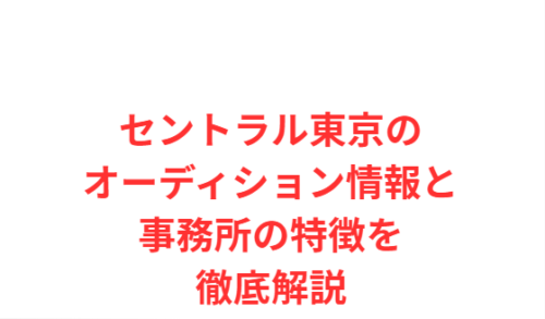 セントラル東京のオーディション情報と事務所の特徴を徹底解説