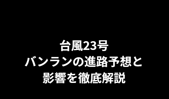 台風23号バンランの進路予想と影響を徹底解説