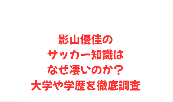 影山優佳のサッカー知識はなぜ凄いのか？大学や学歴を徹底調査