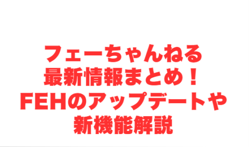 フェーちゃんねる最新情報まとめ!FEHのアップデートや新機能解説