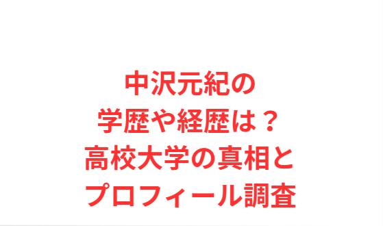 中沢元紀の学歴や経歴は？高校大学の真相とプロフィール調査