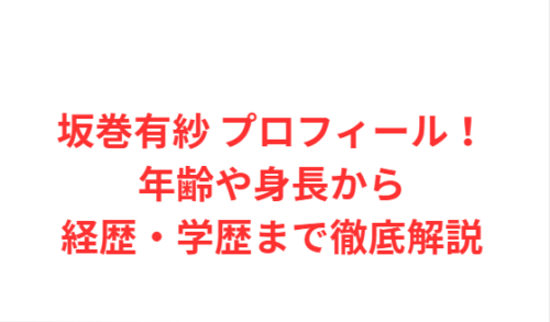 坂巻有紗 プロフィール！年齢や身長から経歴・学歴まで徹底解説