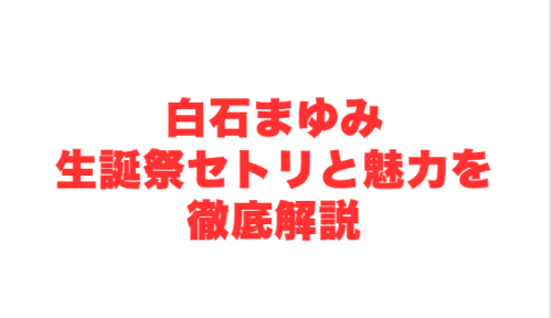 白石まゆみ生誕祭セトリと魅力を徹底解説