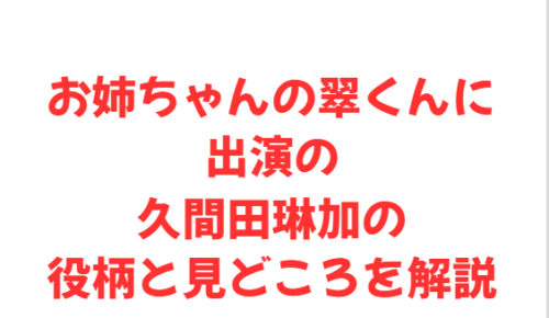 お姉ちゃんの翠くんに出演の久間田琳加の役柄と見どころを解説