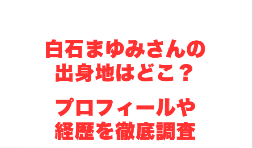 白石まゆみさんの出身地はどこ?プロフィールや経歴を徹底調査
