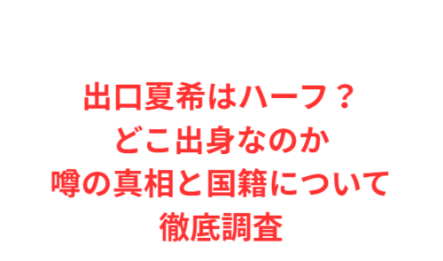 出口夏希はハーフ？どこ出身なのか噂の真相と国籍について徹底調査