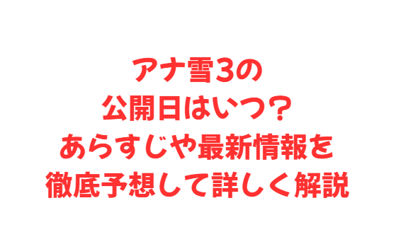 アナ雪3の公開日はいつ？あらすじや最新情報を徹底予想して詳しく解説