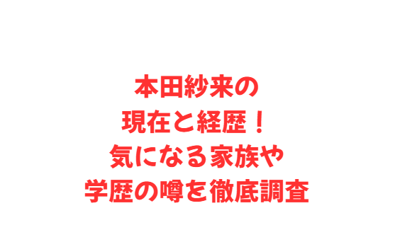 本田紗来の現在と経歴！気になる家族や学歴の噂を徹底調査