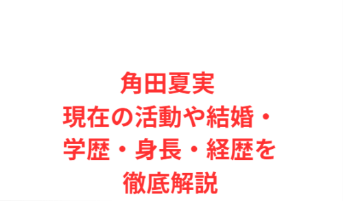 角田夏実 現在の活動や結婚・学歴・身長・経歴を徹底解説