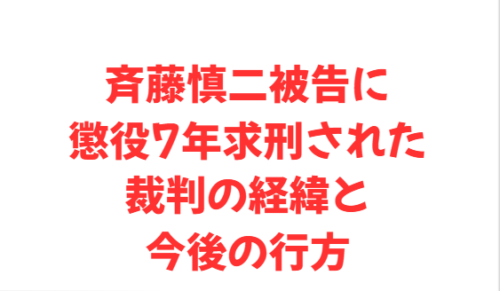 斉藤慎二被告に懲役7年求刑された裁判の経緯と今後の行方