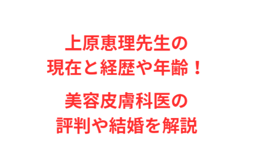 上原恵理先生の現在と経歴や年齢!美容皮膚科医の評判や結婚を解説