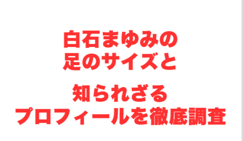 白石まゆみの足のサイズと知られざるプロフィールを徹底調査