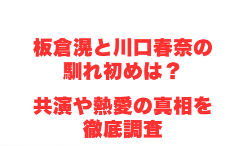 板倉滉と川口春奈の馴れ初めは?共演や熱愛の真相を徹底調査