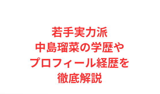 若手実力派中島瑠菜の学歴やプロフィール経歴を徹底解説