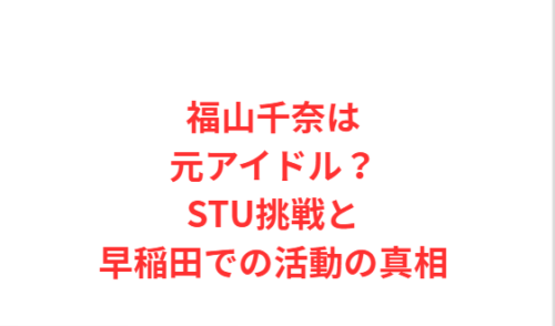 福山千奈は元アイドル？STU挑戦と早稲田での活動の真相