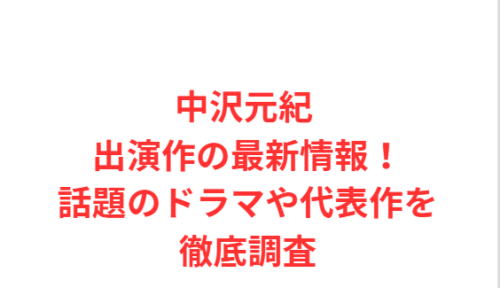 中沢元紀 出演作の最新情報！話題のドラマや代表作を徹底調査