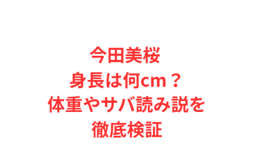 今田美桜 身長は何cm?体重やサバ読み説を徹底検証
