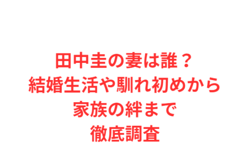 田中圭の妻は誰?結婚生活や馴れ初めから家族の絆まで徹底調査
