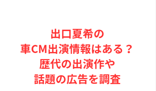 出口夏希の車CM出演情報はある?歴代の出演作や話題の広告を調査