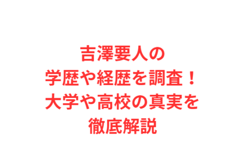 吉澤要人の学歴や経歴を調査!大学や高校の真実を徹底解説