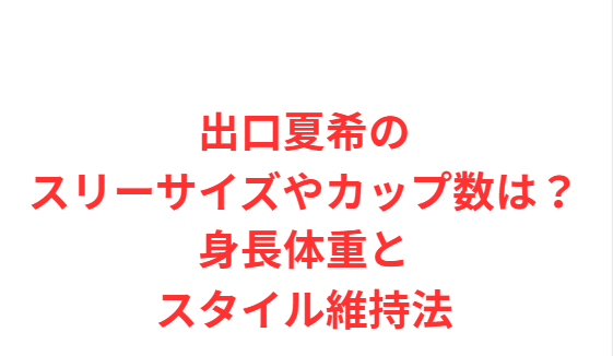 出口夏希のスリーサイズやカップ数は？身長体重とスタイル維持法
