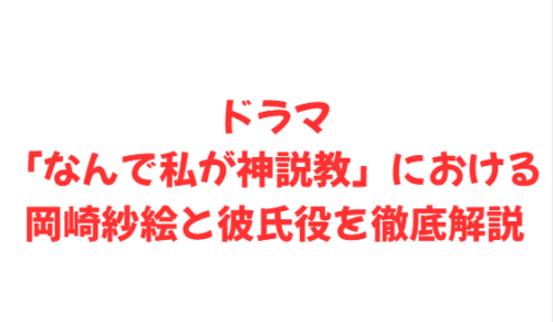 ドラマ「なんで私が神説教」における岡崎紗絵と彼氏役を徹底解説