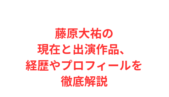 藤原大祐の現在と出演作品、経歴やプロフィールを徹底解説