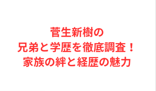 菅生新樹の兄弟と学歴を徹底調査！家族の絆と経歴の魅力