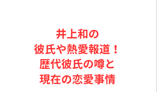 井上和の彼氏や熱愛報道!歴代彼氏の噂と現在の恋愛事情