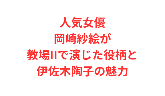 人気女優・岡崎紗絵が教場IIで演じた役柄と伊佐木陶子の魅力