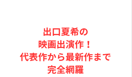 出口夏希の映画出演作!代表作から最新作まで完全網羅