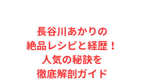 長谷川あかりの絶品レシピと経歴！人気の秘訣を徹底解剖ガイド