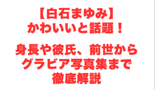【白石まゆみ】かわいいと話題!身長や彼氏、前世からグラビア写真集まで徹底解説