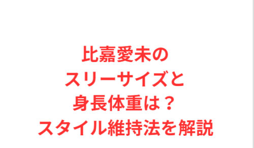比嘉愛未のスリーサイズと身長体重は?スタイル維持法を解説