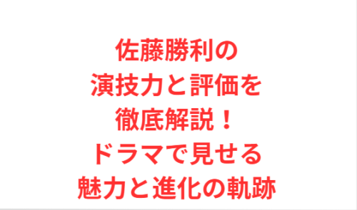 佐藤勝利の演技力と評価を徹底解説！ドラマで見せる魅力と進化の軌跡