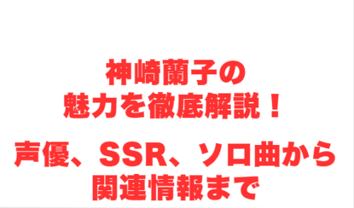神崎蘭子の魅力を徹底解説!声優、SSR、ソロ曲から関連情報まで