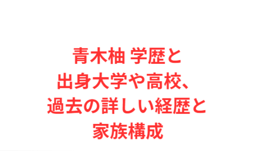 青木柚 学歴と出身大学や高校、過去の詳しい経歴と家族構成