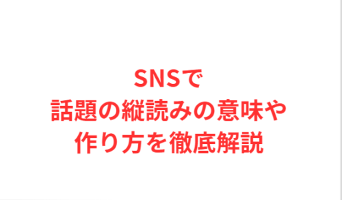 SNSで話題の縦読みの意味や作り方を徹底解説