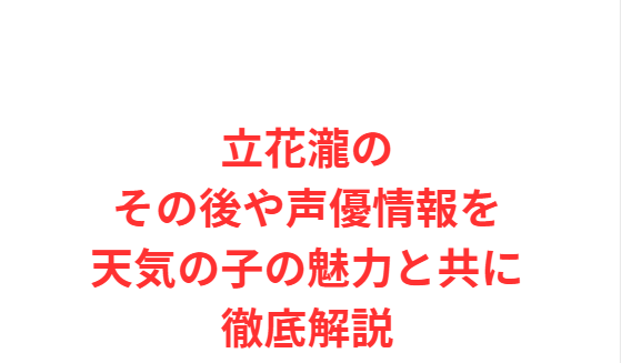 立花瀧のその後や声優情報を天気の子の魅力と共に徹底解説