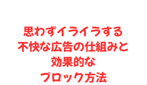 思わずイライラする不快な広告の仕組みと効果的なブロック方法