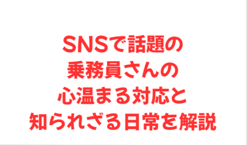 SNSで話題の乗務員さんの心温まる対応と知られざる日常を解説
