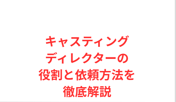 キャスティングディレクターの役割と依頼方法を徹底解説