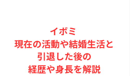 イボミ 現在の活動や結婚生活と引退した後の経歴や身長を解説